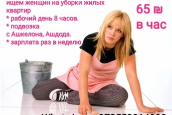 Ищем девушек на уборки квартир, подвозки с Ашкелона, Ашдода